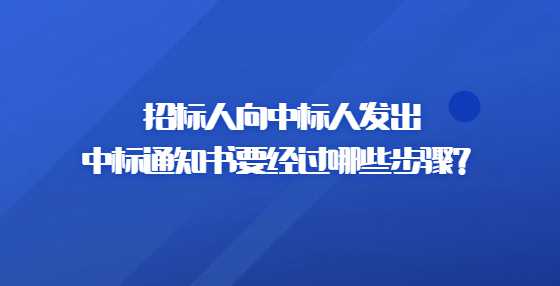 招标人向中标人发出中标通知书要经过哪些步骤？