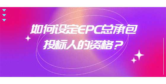 如何设定EPC总承包投标人的资格？