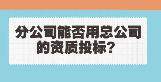 分公司能否用总公司的资质投标？