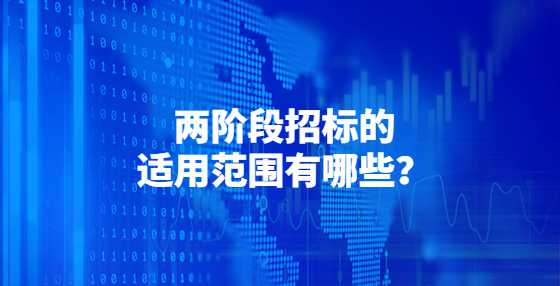 两阶段招标的适用范围有哪些？