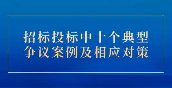 招标投标中十个典型争议案例及相应对策