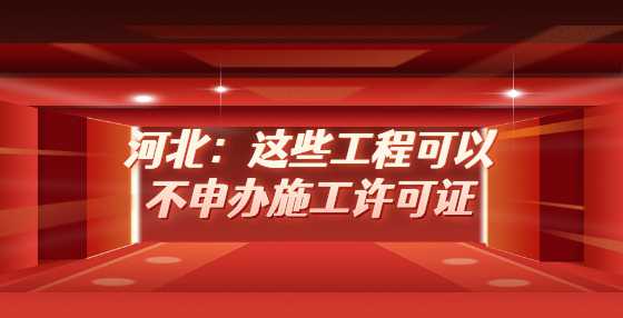 河北：这些工程可以不申办施工许可证