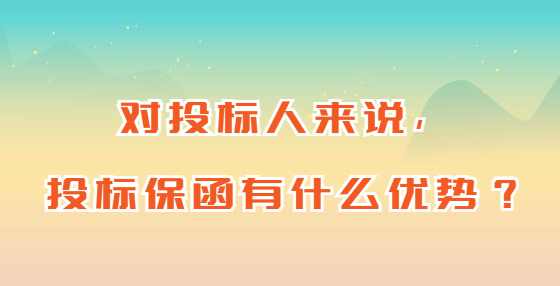 对投标人来说，投标保函有什么优势？