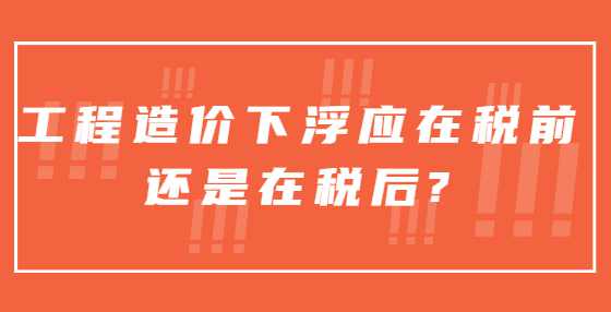 工程造价下浮应在税前还是在税后?