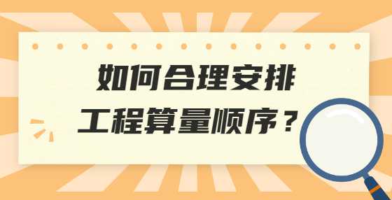 如何合理安排工程算量顺序？