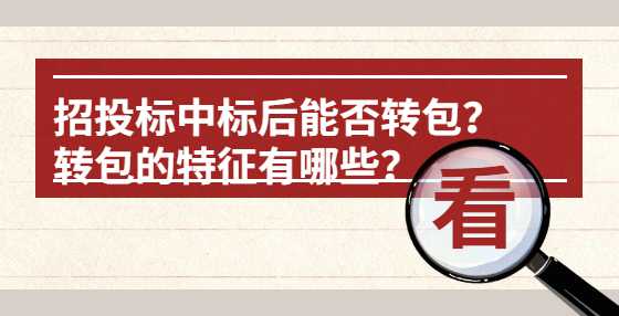 招投标中标后能否转包？转包的特征有哪些？