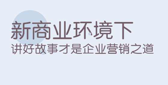 新商业环境下，讲好故事才是企业营销之道