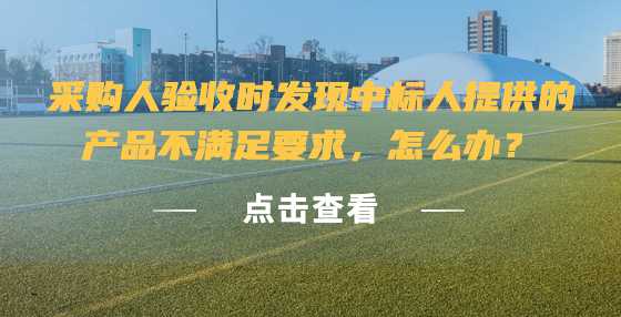 采购人验收时发现中标人提供的产品不满足要求，怎么办？