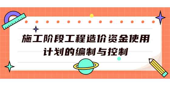 施工阶段工程造价资金使用计划的编制与控制