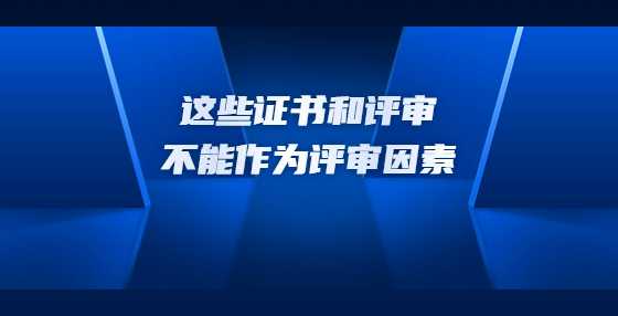这些证书和评审不能作为评审因素