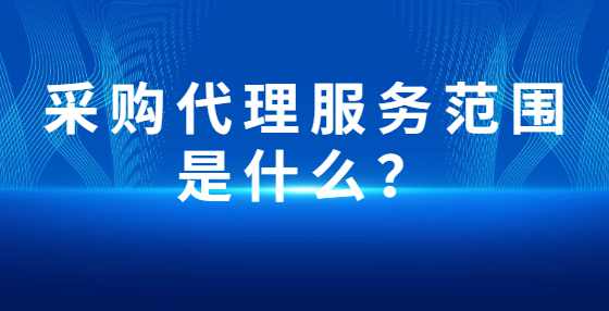 采购代理服务范围是什么？
