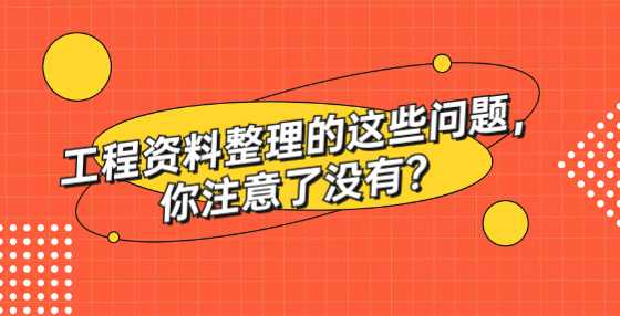 工程资料整理的这些问题，你注意了没有？