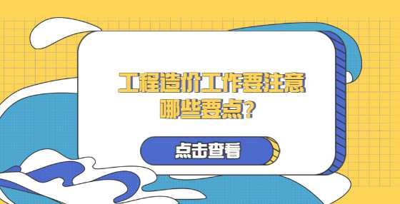 工程造价工作要注意哪些要点？