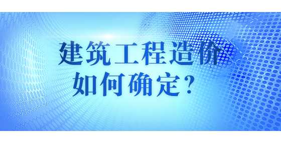 建筑工程造价如何确定？