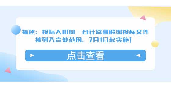 福建：投标人用同一台计算机解密投标文件被列入查处范围，7月1日起实施！