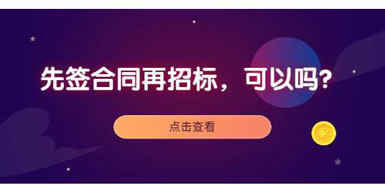 先签合同再招标，可以吗？