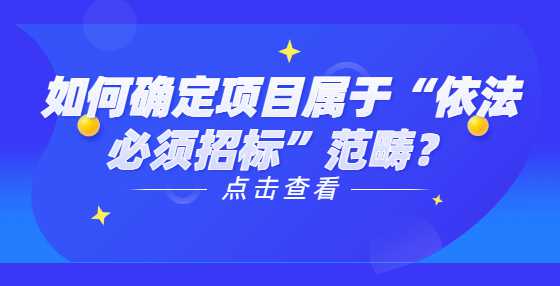 如何确定项目属于“依法必须招标”范畴？