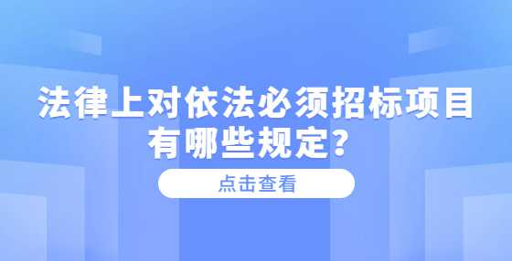 法律上对依法必须招标项目有哪些规定？