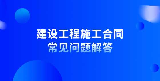 建设工程施工合同常见问题解答