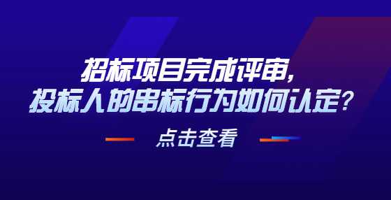 招标项目完成评审，投标人的串标行为如何认定？