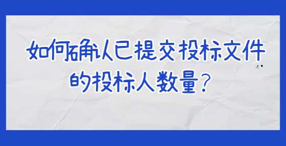 如何确认已提交投标文件的投标人数量？