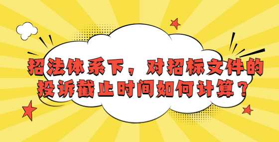 招法体系下，对招标文件的投诉截止时间如何计算？