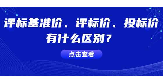 评标基准价、评标价、投标价有什么区别？