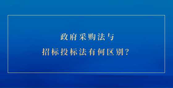 政府采购法与招标投标法有何区别？