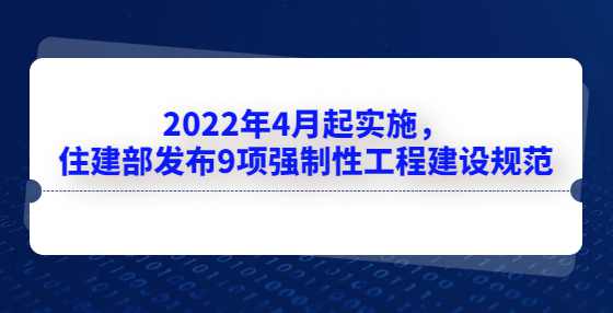 2022年4月起实施，住建部发布9项强制性工程建设规范