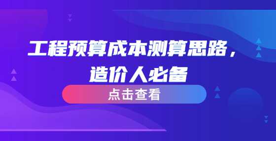 工程预算成本测算思路，造价人必备