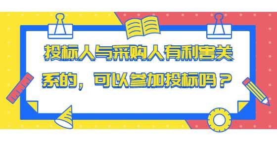 投标人与采购人有利害关系的，可以参加投标吗？