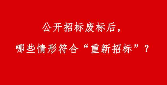公开招标废标后，哪些情形符合“重新招标”？