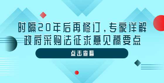 时隔20年后再修订，专家详解政府采购法征求意见稿要点
