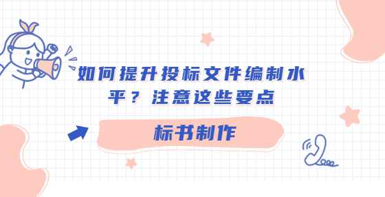 如何提升投标文件编制水平？注意这些要点