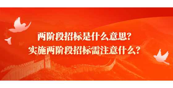 两阶段招标是什么意思？实施两阶段招标需注意什么？