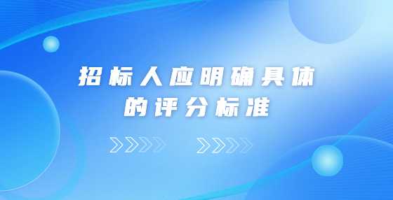 招标人应明确具体的评分标准