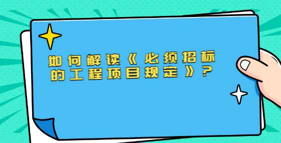 如何解读《必须招标的工程项目规定》?