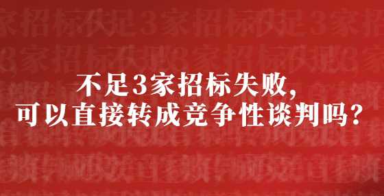不足3家招标失败，可以直接转成竞争性谈判吗？
