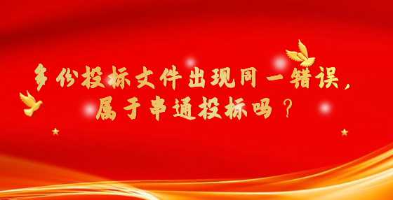 多份投标文件出现同一错误，属于串通投标吗？