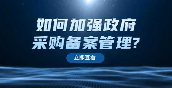 如何加强政府采购备案管理?