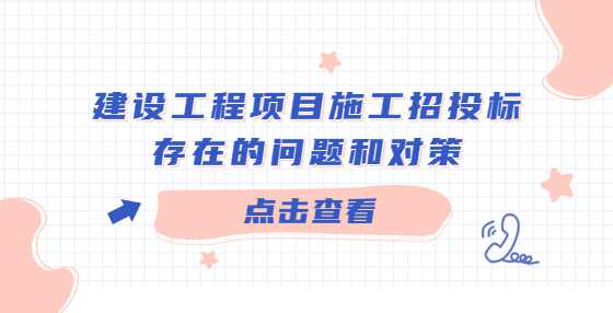建设工程项目施工招投标存在的问题和对策
