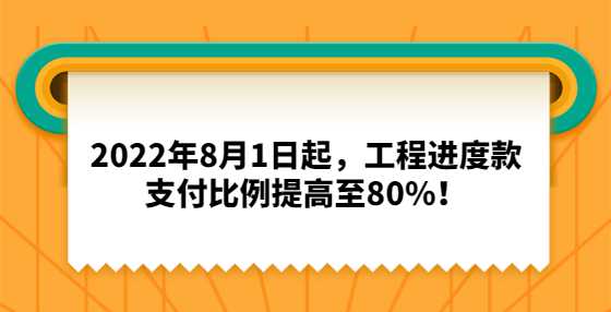 2022年8月1日起，工程进度款支付比例提高至80%！