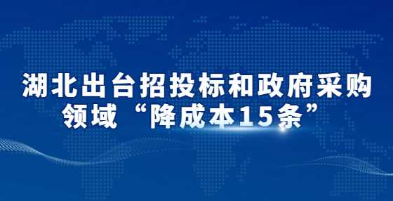 湖北出台招投标和政府采购领域“降成本15条”