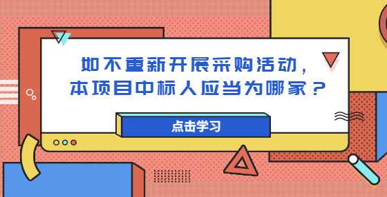 如不重新开展采购活动，本项目中标人应当为哪家？