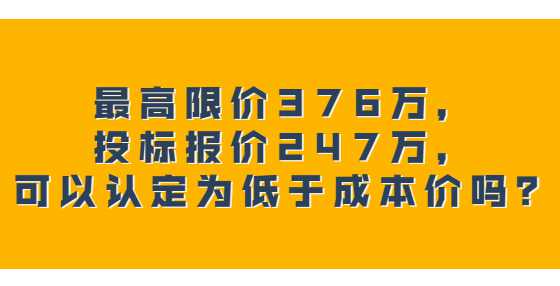 最高限价376万，投标报价247万，可以认定为低于成本价吗？