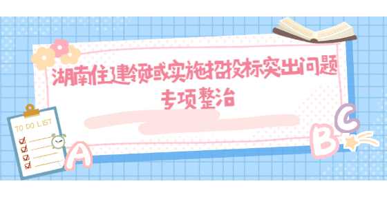 湖南住建领域实施招投标突出问题专项整治
