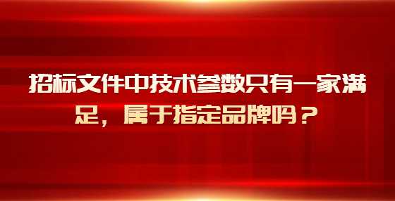 招标文件中技术参数只有一家满足，属于指定品牌吗？