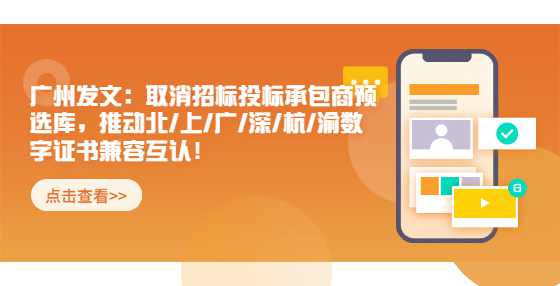 广州发文：取消招标投标承包商预选库​，推动北/上/广/深/杭/渝数字证书兼容互认！