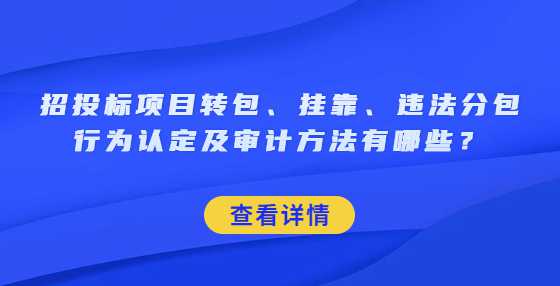 招投标项目转包、挂靠、违法分包行为认定及审计方法有哪些？