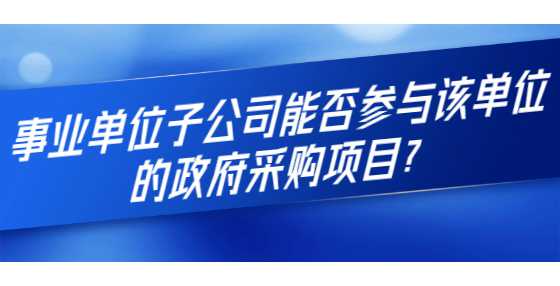 事业单位子公司能否参与该单位的政府采购项目？